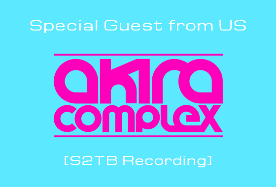 Special Guesta from US Akira Complex [S2TB Recording]